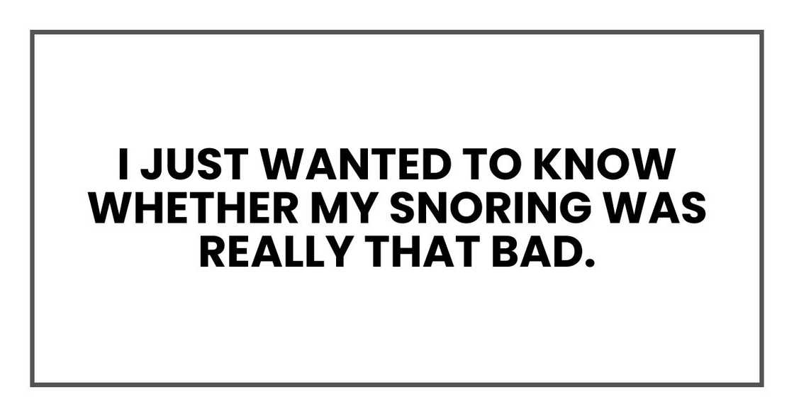 I just wanted to know whether my snoring was really that bad.