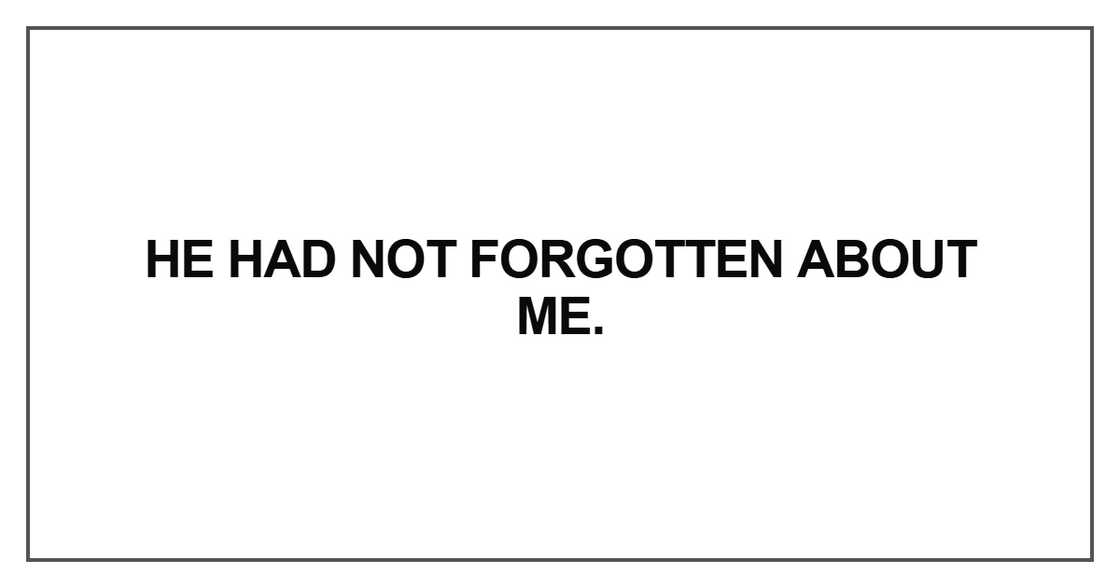 He had not forgotten about me