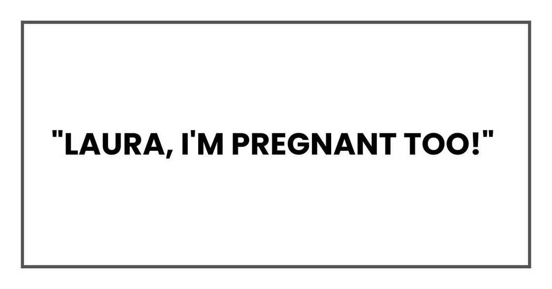 "Laura, I'm pregnant too!"