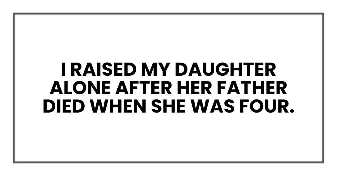 I raised my daughter alone after her father died when she was four. I raised my daughter alone after her father died when she was four.