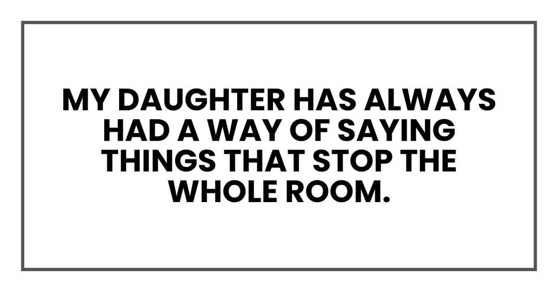 My daughter has always had a way of saying things that stop the whole room.