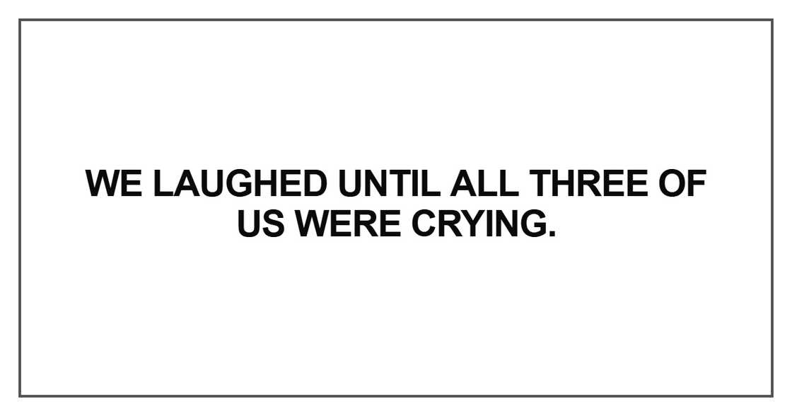 We laughed until all three of us were crying We laughed until all three of us were crying