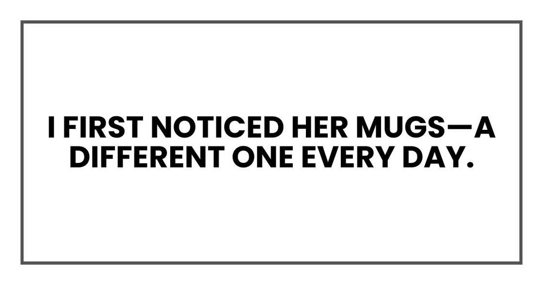 I first noticed her mugs—a different one every day.