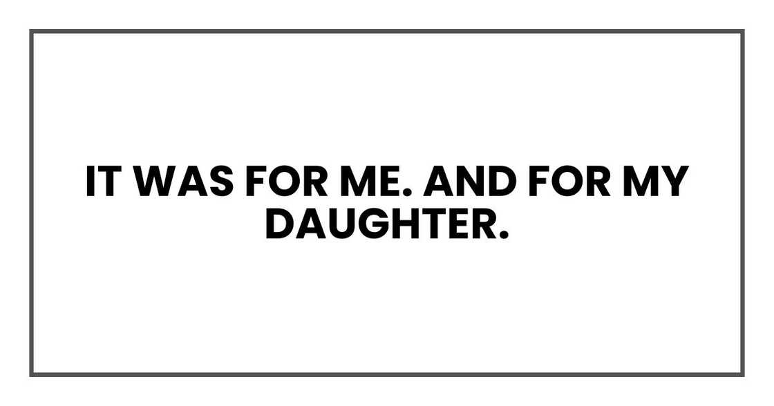 It was for me. And for my daughter. It was for me. And for my daughter.