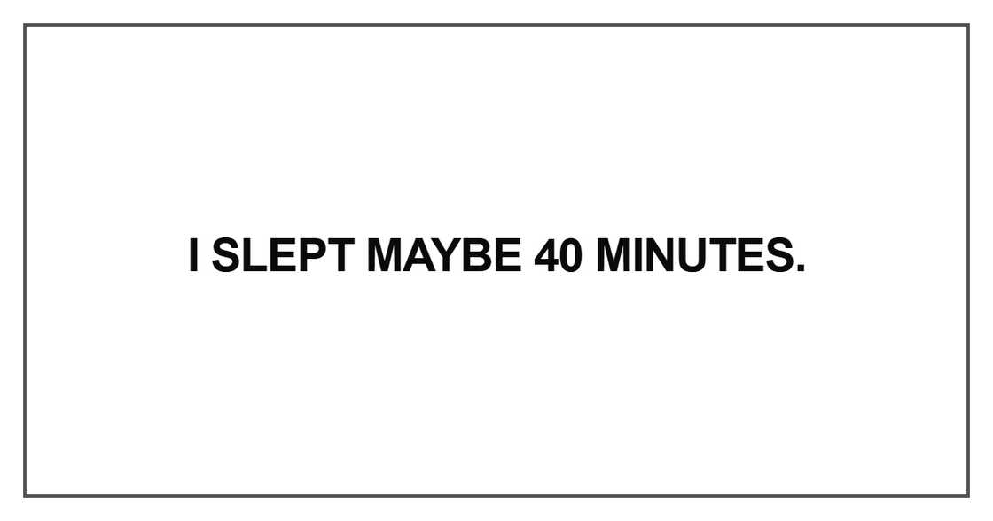 I slept maybe 40 minutes I slept maybe 40 minutes