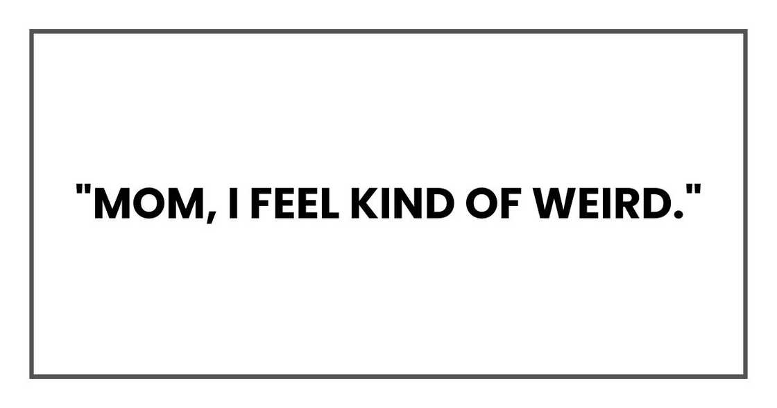 "Mom, I feel kind of weird."