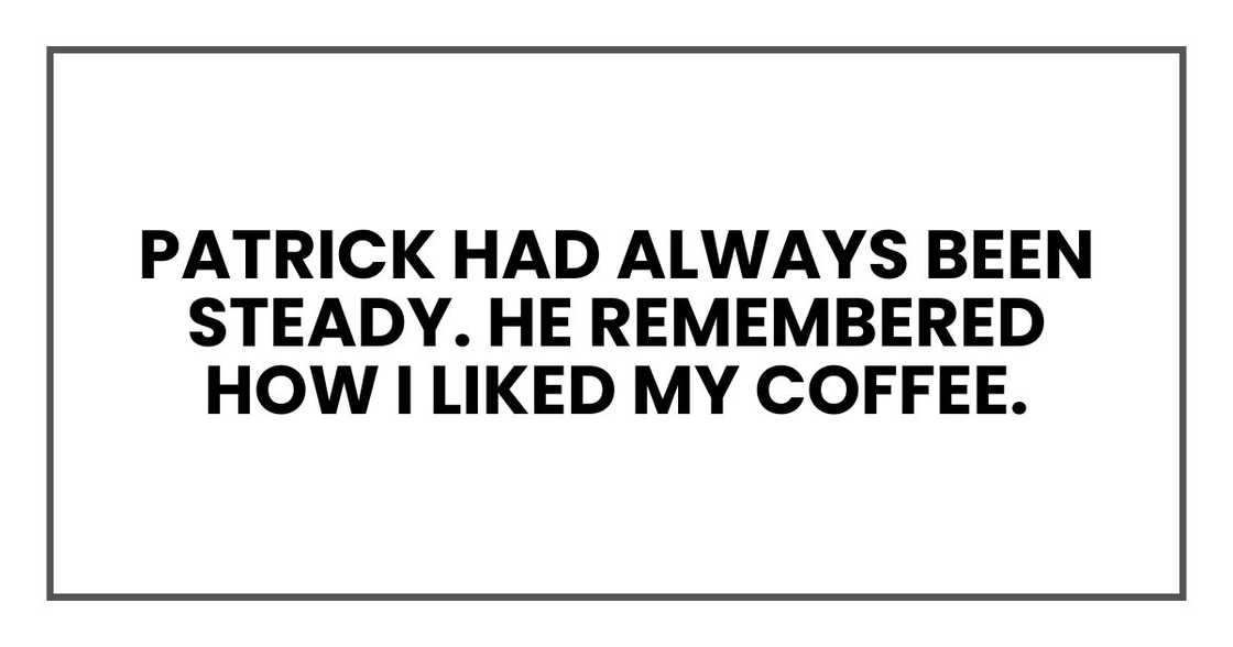 Patrick had always been steady. He remembered how I liked my coffee Patrick had always been steady. He remembered how I liked my coffee