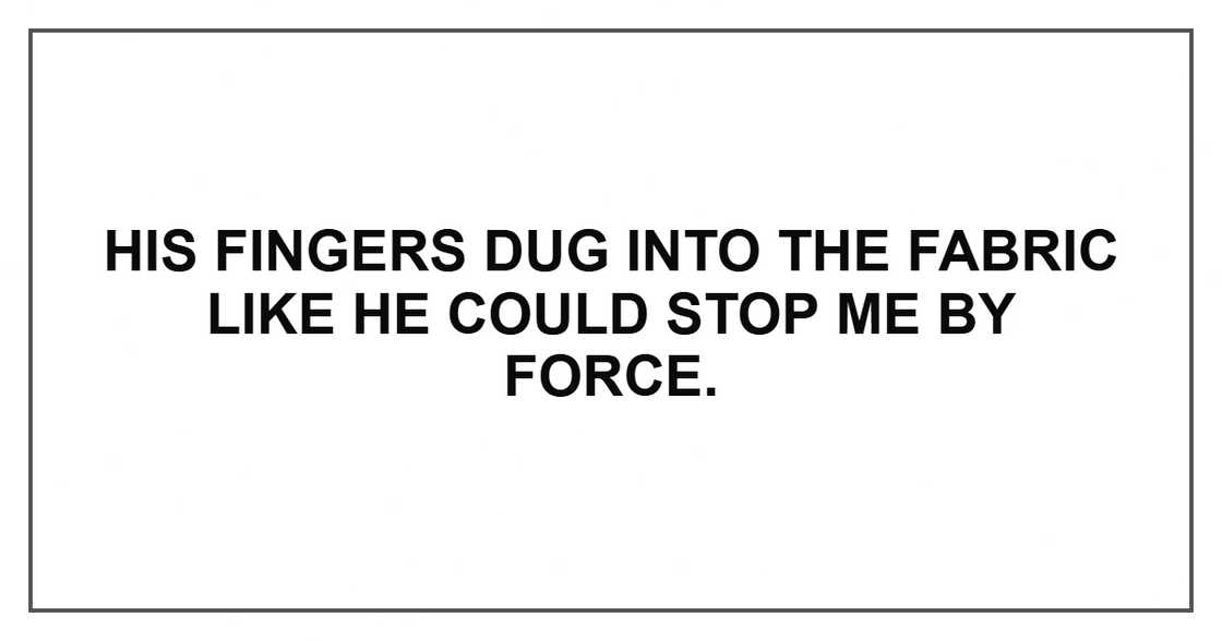 His fingers dug into the fabric like he could stop me by force.