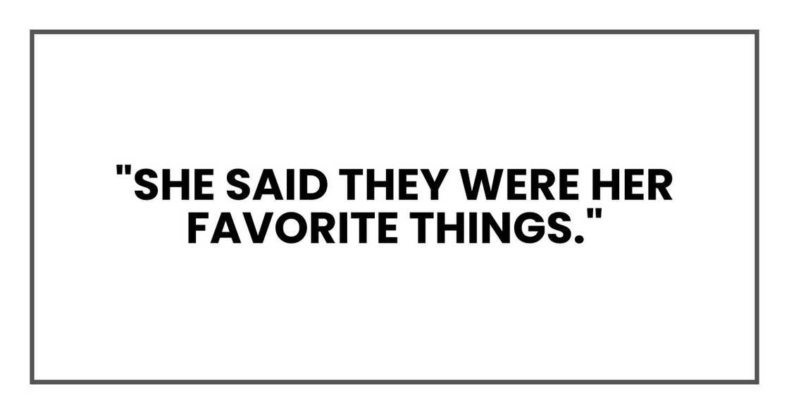 "She said they were her favorite things." "She said they were her favorite things."