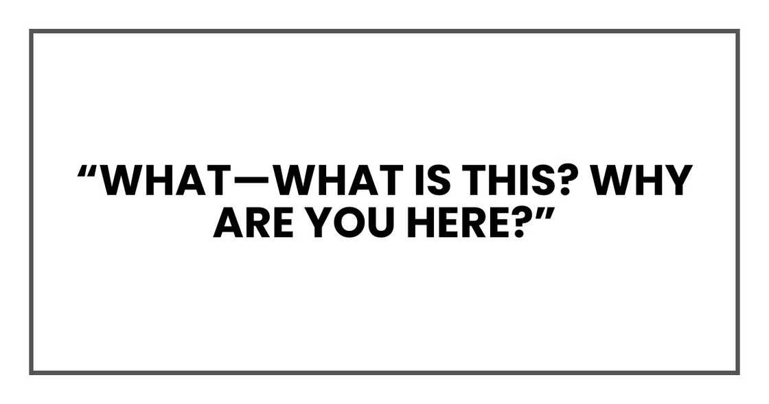“What—what is this? Why are you here?” “What—what is this? Why are you here?”