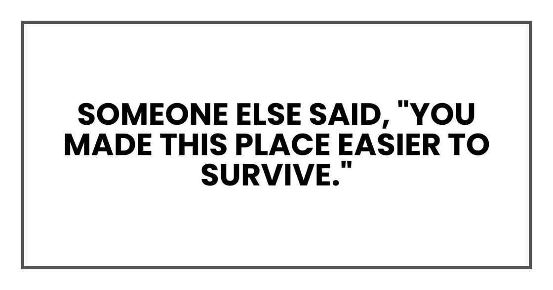 Someone else said, "You made this place easier to survive."