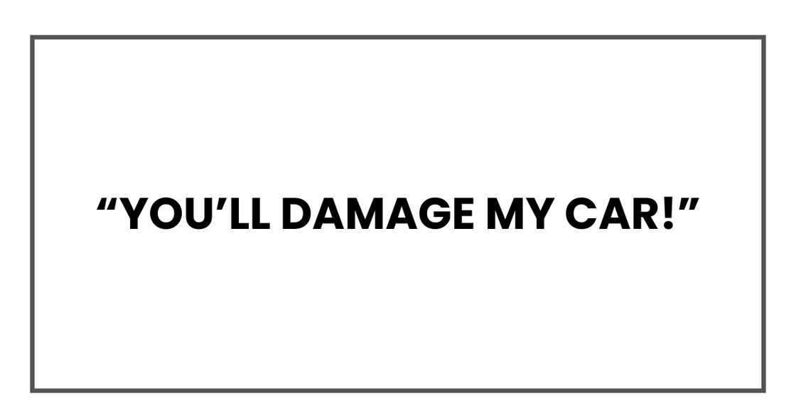 You’ll damage my car You’ll damage my car