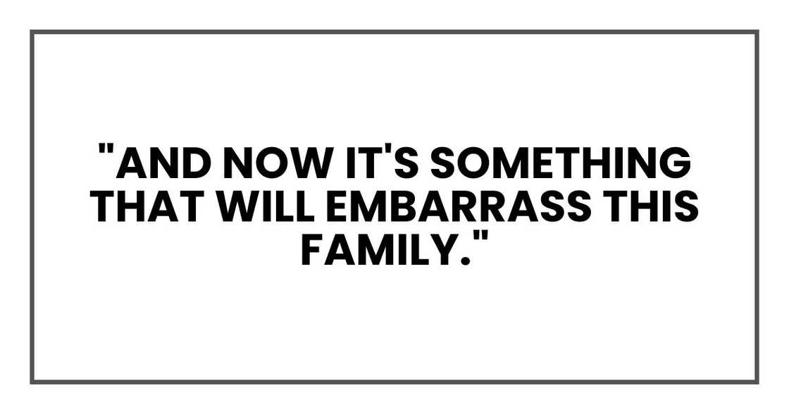 "And now it's something that will embarrass this family." "And now it's something that will embarrass this family."