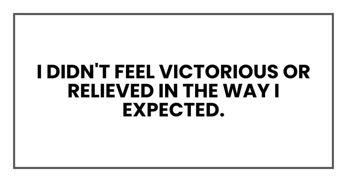 I didn't feel victorious or relieved in the way I expected.