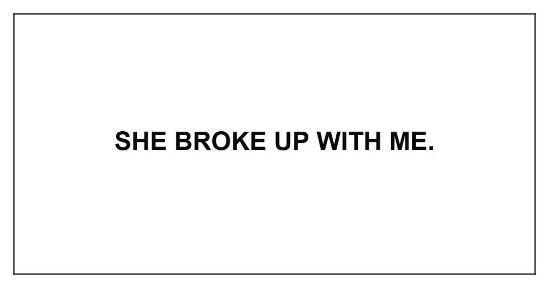 She broke up with me. She broke up with me.