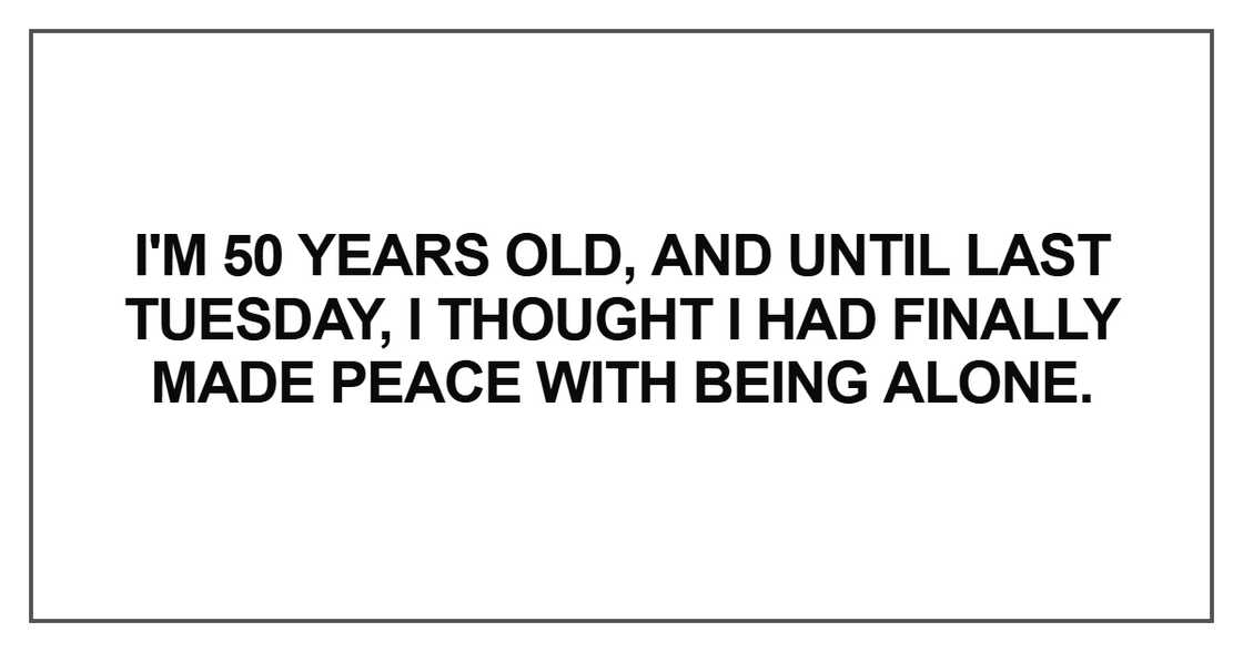 I'm 50 years old, and until last Tuesday I'm 50 years old, and until last Tuesday