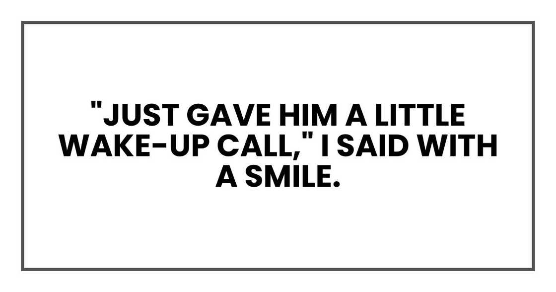 "Just gave him a little wake-up call," I said with a smile. "Just gave him a little wake-up call," I said with a smile.
