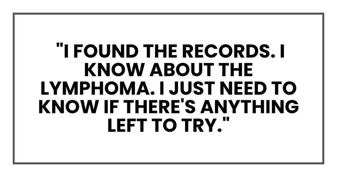 I found the records. I know about the lymphoma. I just need to know if there's anything left to try. I found the records. I know about the lymphoma. I just need to know if there's anything left to try.