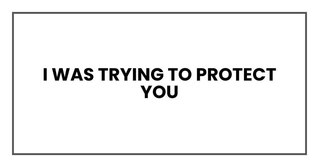 I was trying to protect you I was trying to protect you