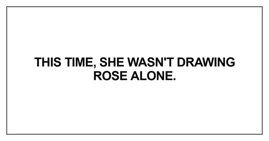 This time, she wasn't drawing Rose alone.