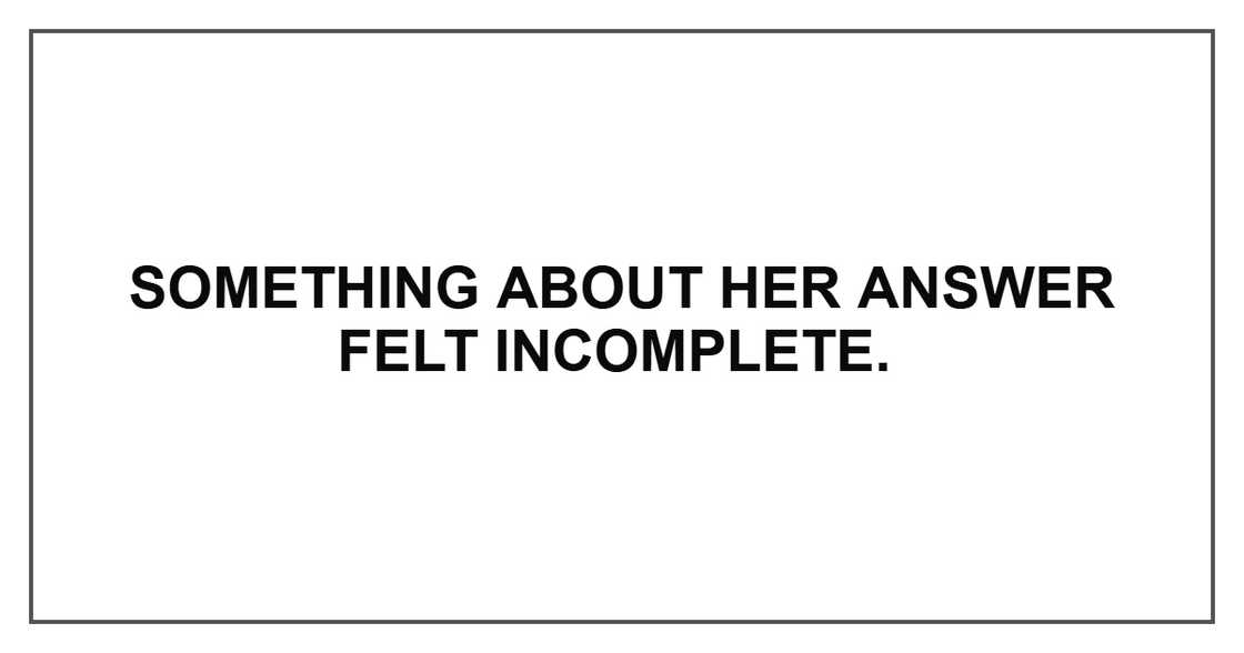Something about her answer felt incomplete.