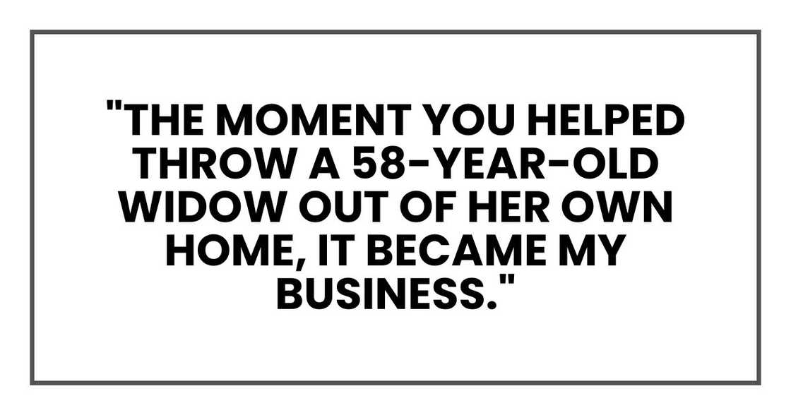 "The moment you helped throw a 58-year-old widow out of her own home, it became my business."