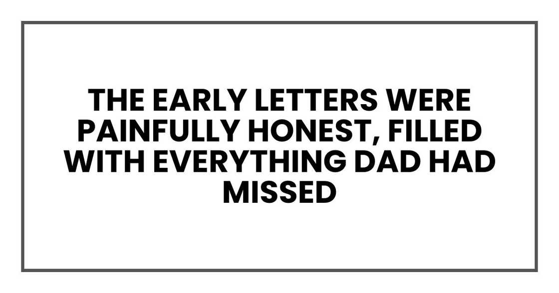 The early letters were painfully honest, filled with everything Dad had missed The early letters were painfully honest, filled with everything Dad had missed