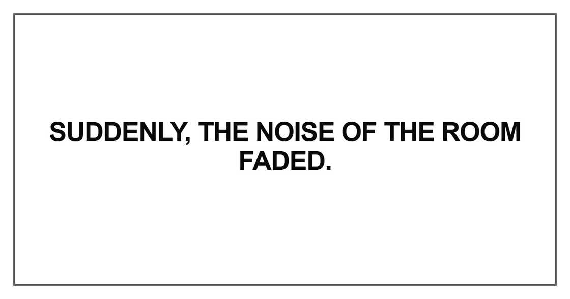 Suddenly, the noise of the room faded Suddenly, the noise of the room faded
