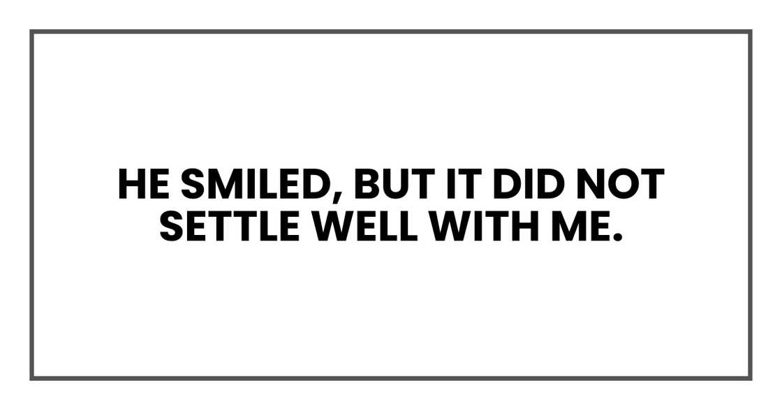 He smiled, but it did not settle well with me.