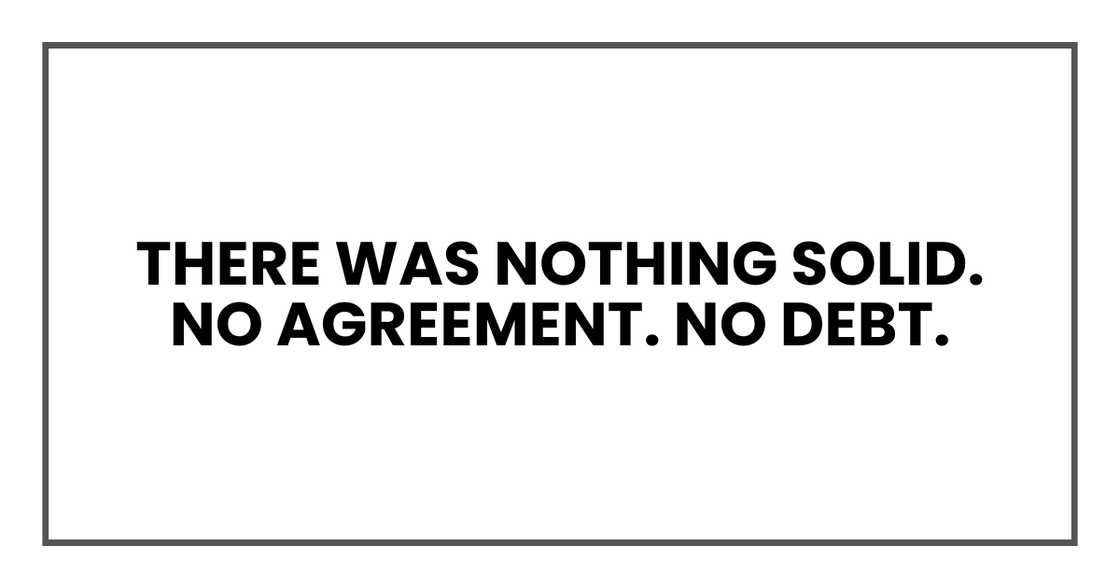 There was nothing solid. No agreement. No debt. There was nothing solid. No agreement. No debt.