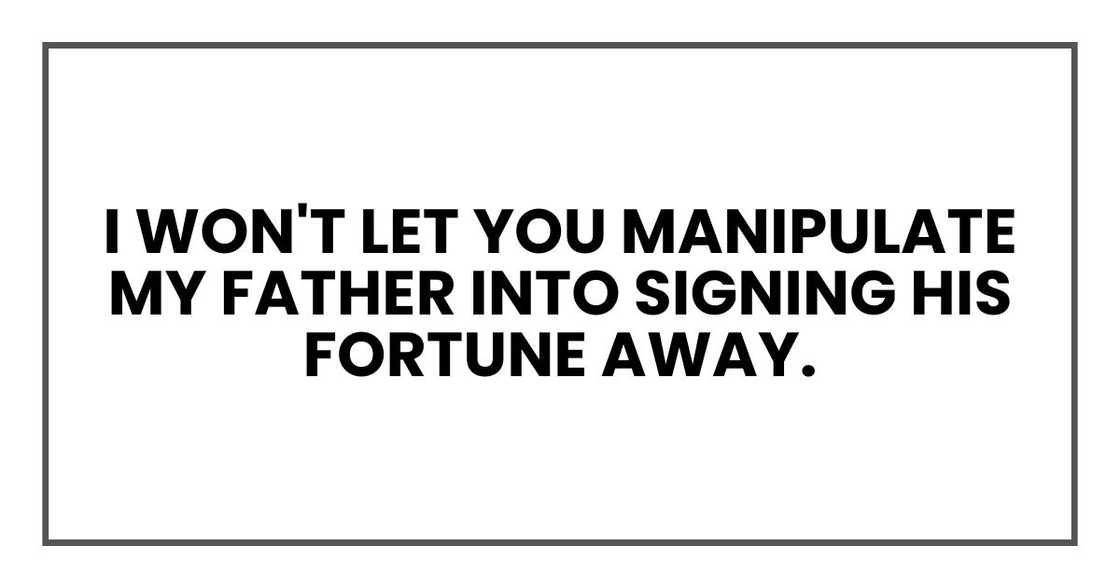 I won't let you manipulate my father into signing his fortune away.