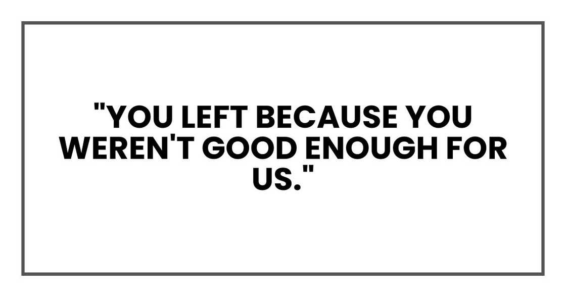 "You left because you weren't good enough for us." "You left because you weren't good enough for us."