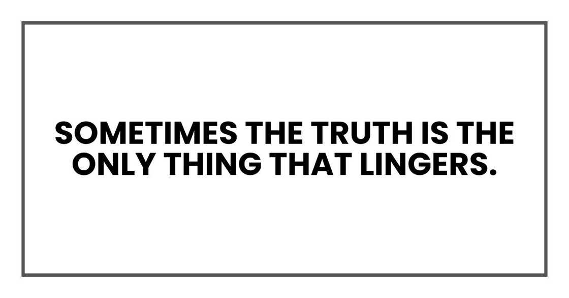 Sometimes the truth is the only thing that lingers. Sometimes the truth is the only thing that lingers.