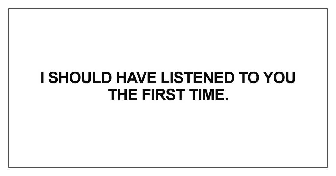 I should have listened to you the first time I should have listened to you the first time