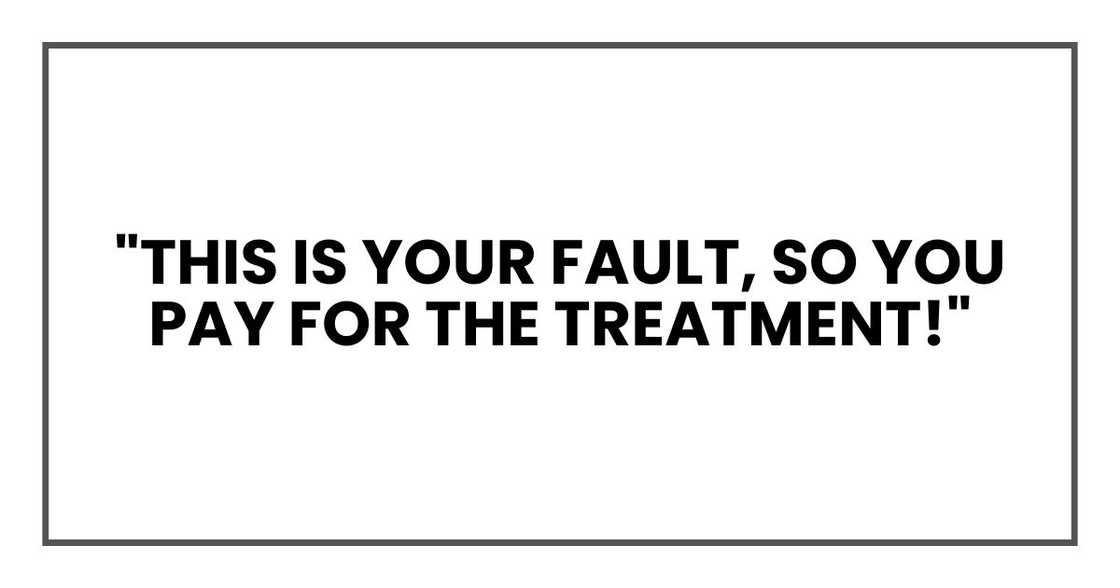 "This is your fault, so you pay for the treatment!"