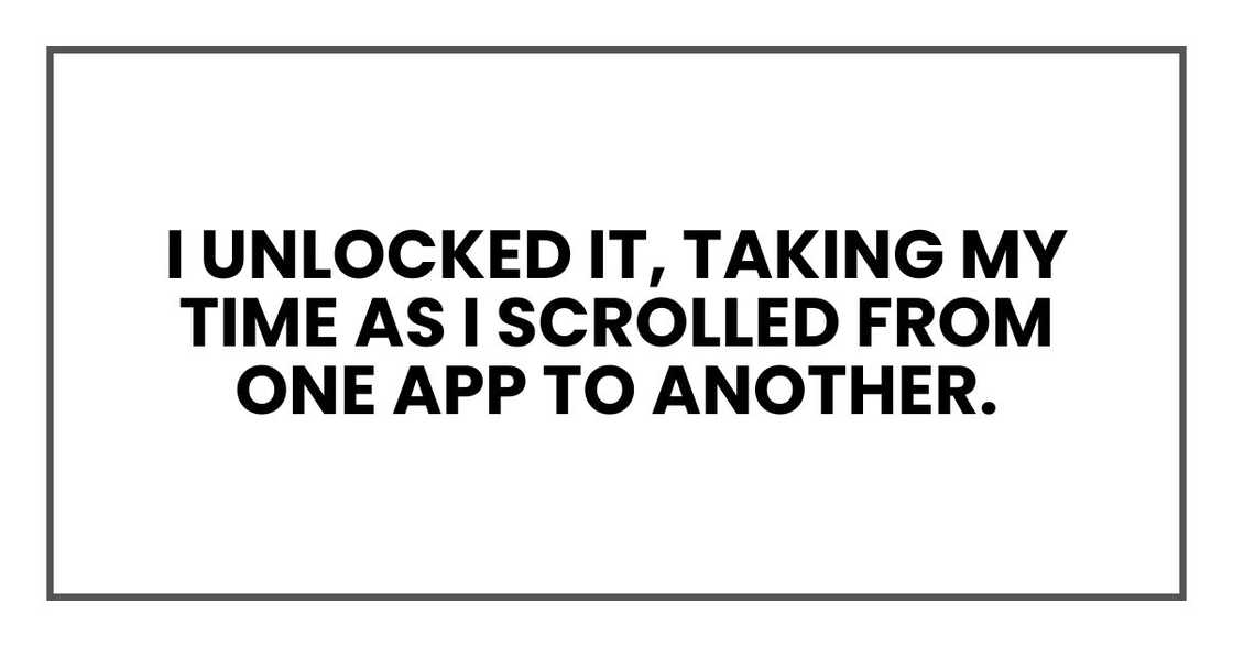 I unlocked it, taking my time as I scrolled from one app to another.