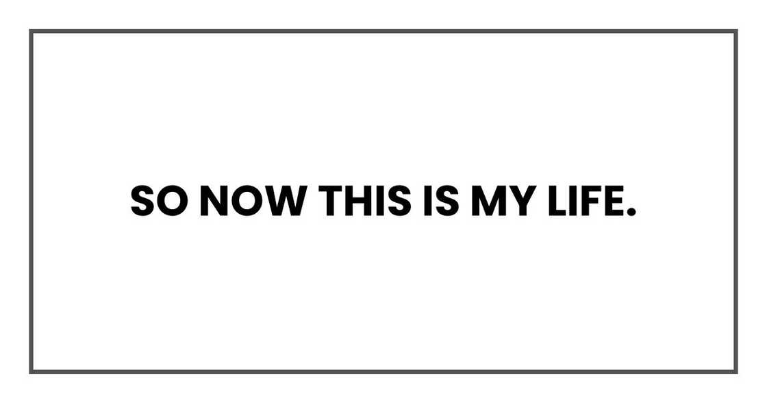 So now this is my life.