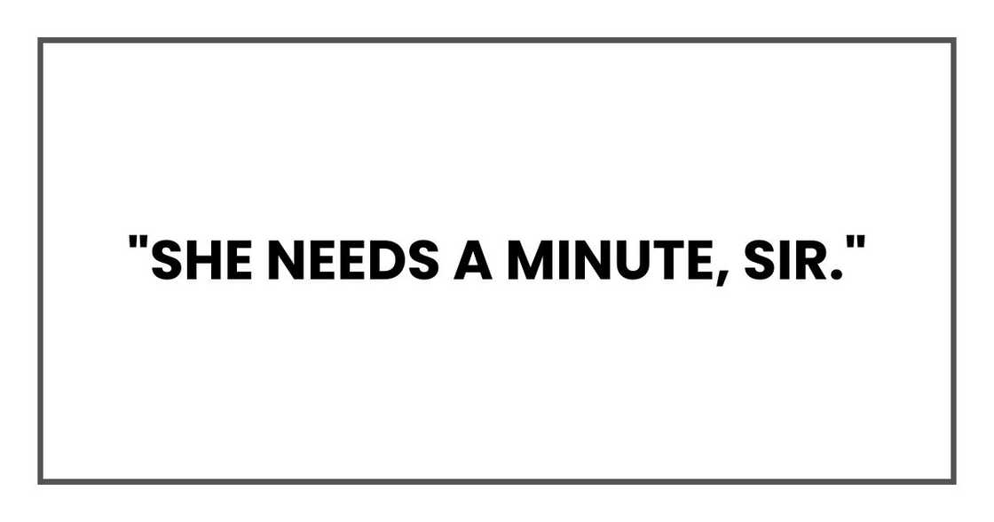 "She needs a minute, sir." "She needs a minute, sir."