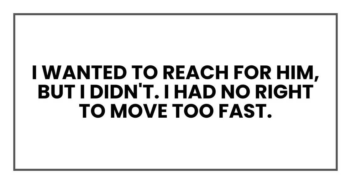 I wanted to reach for him, but I didn't. I had no right to move too fast.