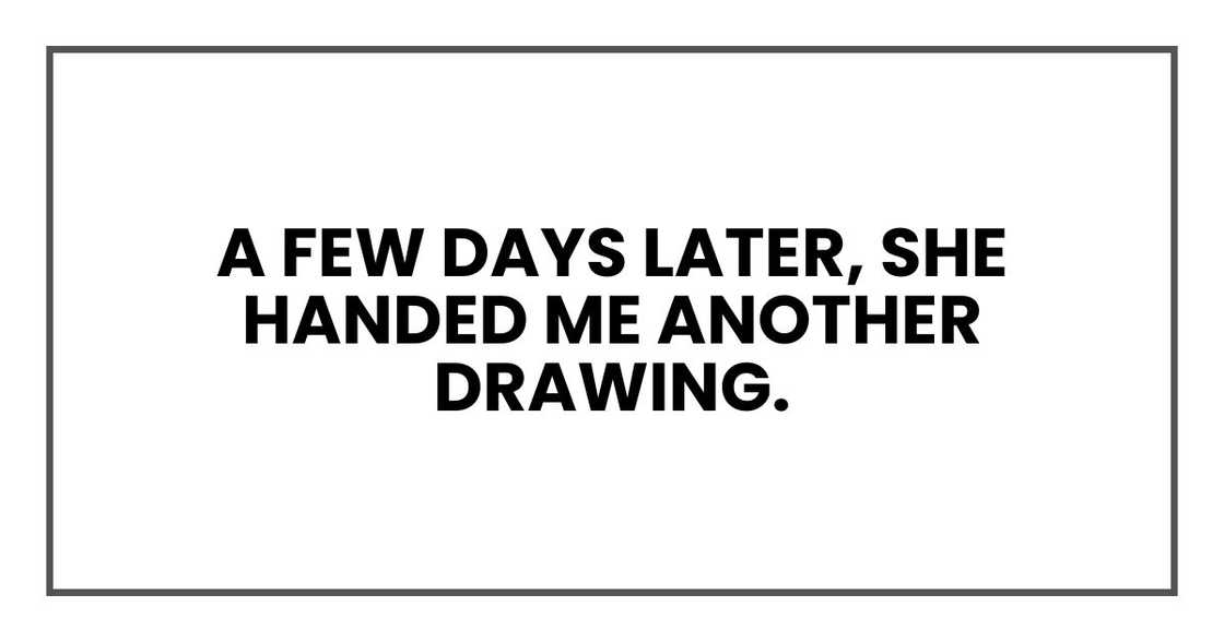 A few days later, she handed me another drawing. A few days later, she handed me another drawing.