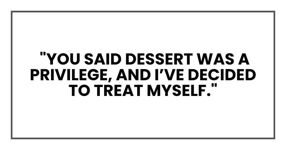 "You said dessert was a privilege, and I’ve decided to treat myself." "You said dessert was a privilege, and I’ve decided to treat myself."