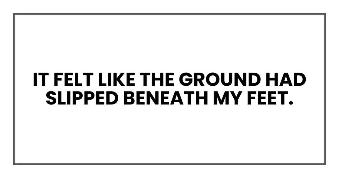 It felt like the ground had slipped beneath my feet.