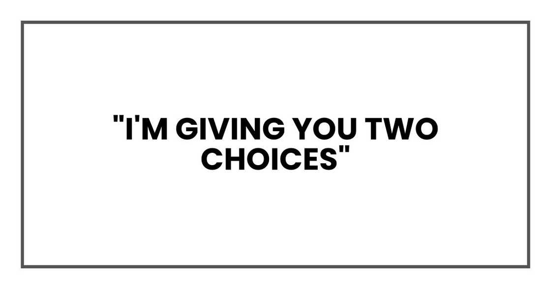 "I'm giving you two choices" "I'm giving you two choices"