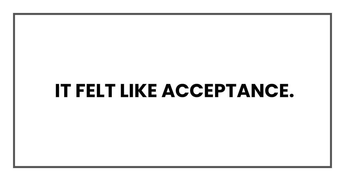 It felt like acceptance.