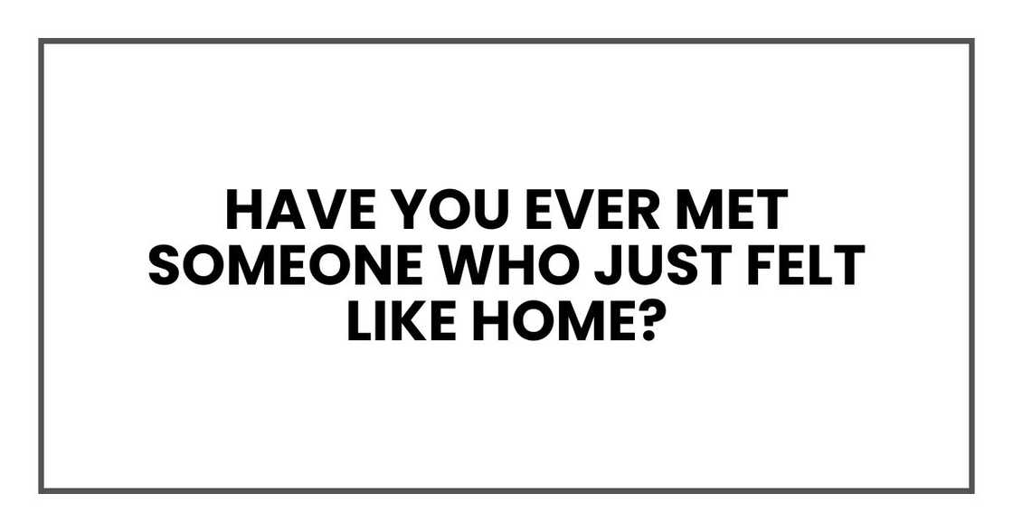 Have you ever met someone who just felt like home? Have you ever met someone who just felt like home?