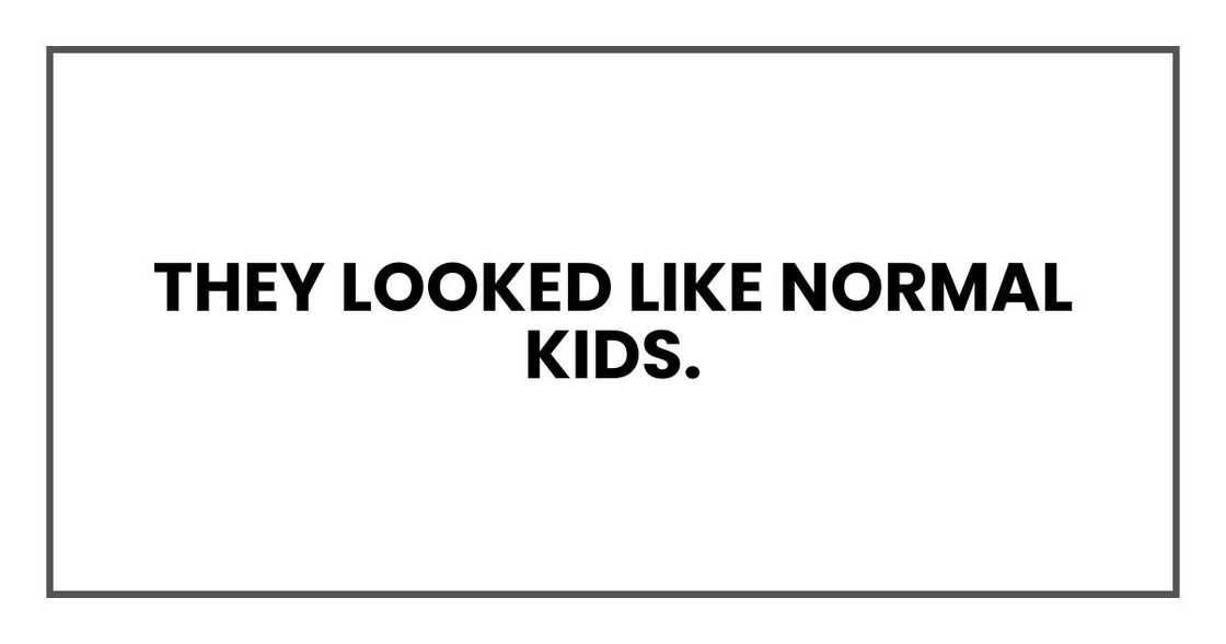 They looked like normal kids.
