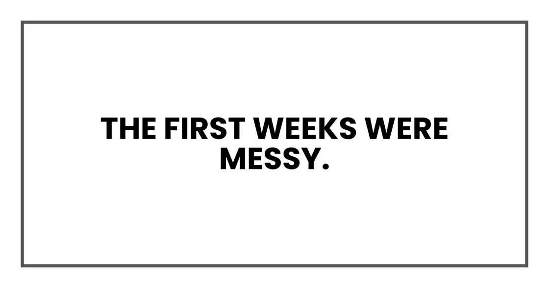 The first weeks were messy.