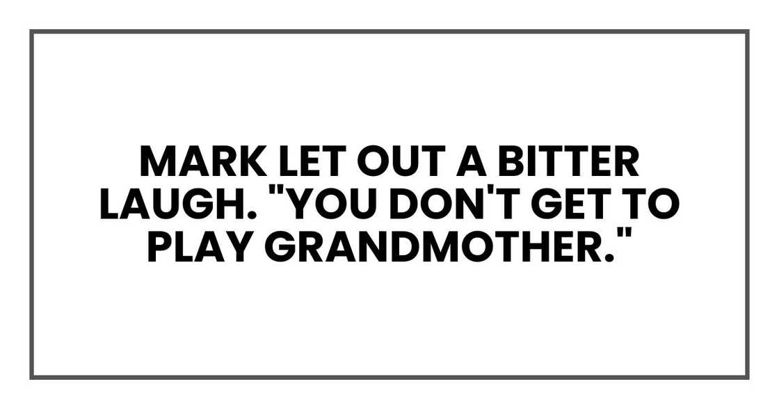 Mark let out a bitter laugh. "You don't get to play grandmother." Mark let out a bitter laugh. "You don't get to play grandmother."