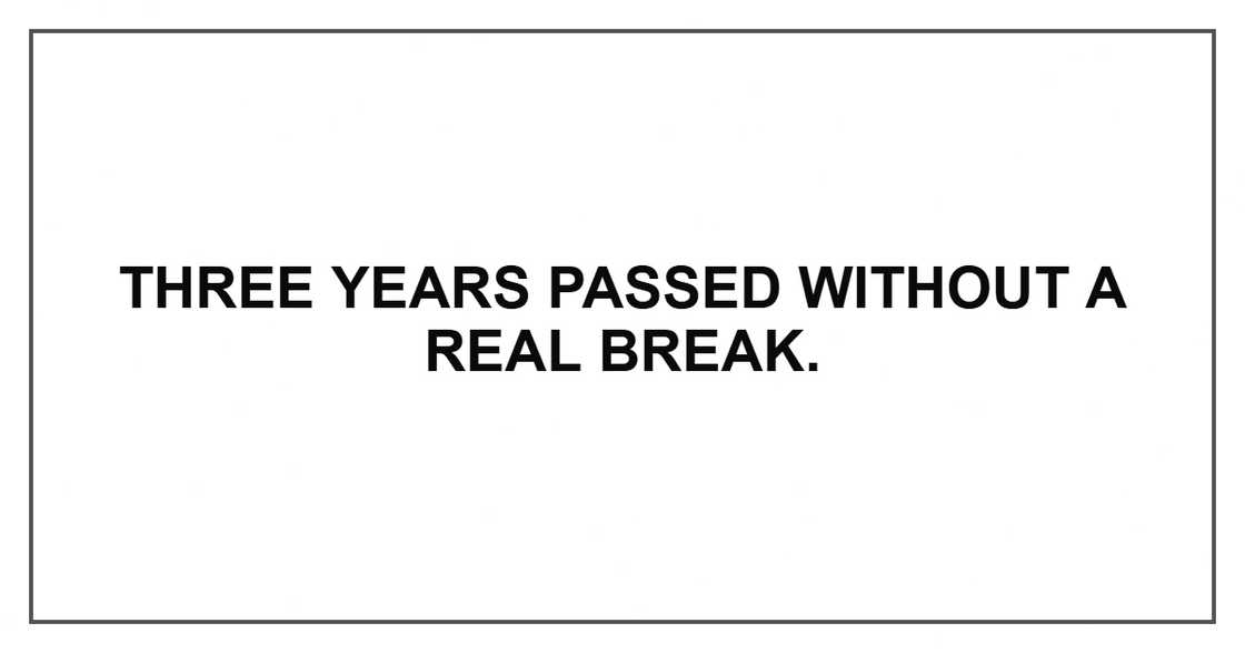 Three years passed without a real break.