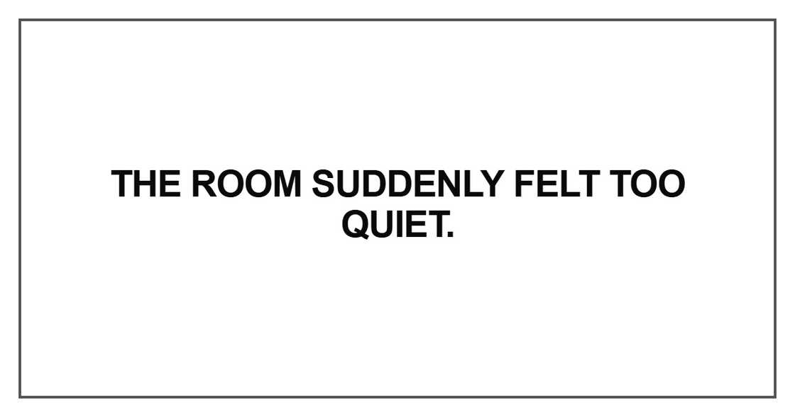 The room suddenly felt too quiet The room suddenly felt too quiet